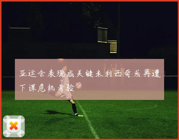 亚运会表现成关键米利西奇或再遭下课危机考验
