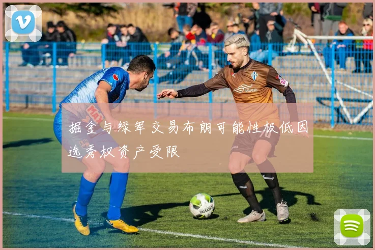 掘金与绿军交易布朗可能性极低因选秀权资产受限