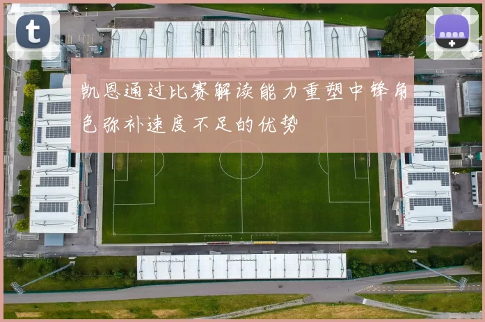 凯恩通过比赛解读能力重塑中锋角色弥补速度不足的优势